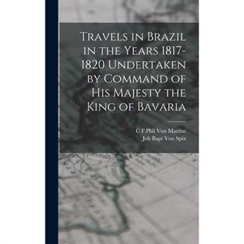 Travels in Brazil in the Years 1817-1820 Undertaken by Command of his Majesty the King of Bavaria