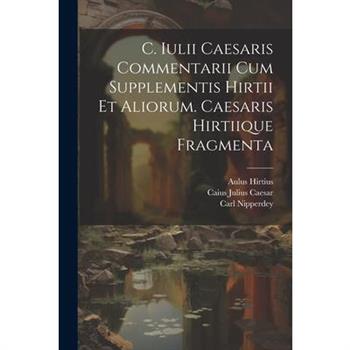 C. Iulii Caesaris Commentarii Cum Supplementis Hirtii Et Aliorum. Caesaris Hirtiique Fragmenta