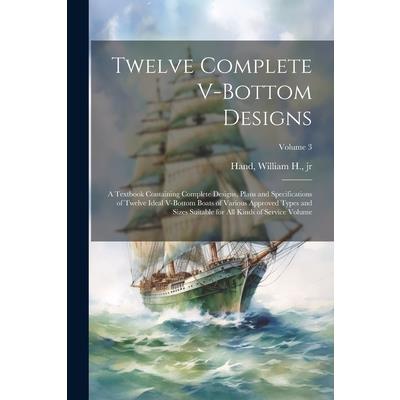 Twelve Complete V-bottom Designs; a Textbook Containing Complete Designs, Plans and Specifications of Twelve Ideal V-bottom Boats of Various Approved Types and Sizes Suitable for all Kinds of Service