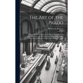 The art of the Prado; a Survey of the Contents of the Gallery, Together With Detailed Criticisms of its Masterpieces and Biographical Sketches of the Famous Painters who Produced Them