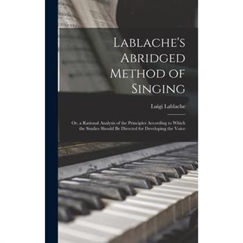 Lablache's Abridged Method of Singing; Or, a Rational Analysis of the Principles According to Which the Studies Should Be Directed for Developing the Voice
