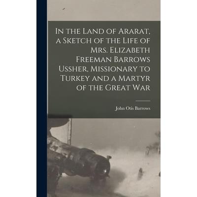 In the Land of Ararat, a Sketch of the Life of Mrs. Elizabeth Freeman Barrows Ussher, Missionary to Turkey and a Martyr of the Great War