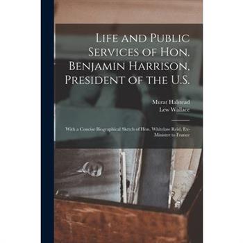 Life and Public Services of Hon. Benjamin Harrison, President of the U.S.