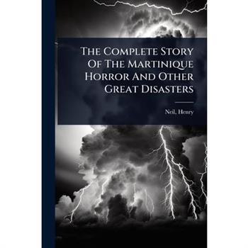 The Complete Story Of The Martinique Horror And Other Great Disasters