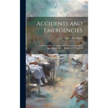 Accidents and Emergencies; a Manual of the Treatment of Surgical and Medical Emergencies in the Absence of a Physician