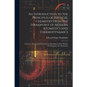 An Introduction to the Principles of Physical Chemistry From the Standpoint of Modern Atomistics and Thermodynamics