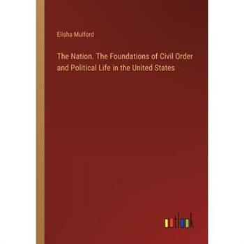 The Nation. The Foundations of Civil Order and Political Life in the United States