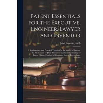 Patent Essentials for the Executive, Engineer, Lawyer and Inventor