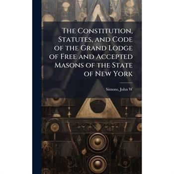 The Constitution, Statutes, and Code of the Grand Lodge of Free and Accepted Masons of the State of New York