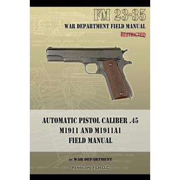 Automatic Pistol Caliber .45 M1911 and M1911A1 Field Manual