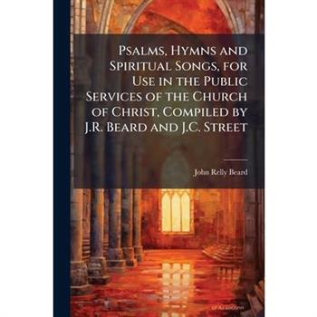 Psalms, Hymns and Spiritual Songs, for Use in the Public Services of the Church of Christ, Compiled by J.R. Beard and J.C. Street