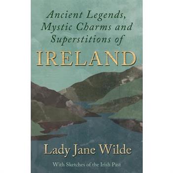 Ancient Legends, Mystic Charms and Superstitions of Ireland - With Sketches of the Irish Past