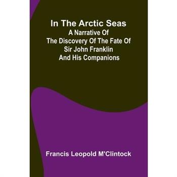In The Arctic Seas; A Narrative Of The Discovery Of The Fate Of Sir John Franklin And His Companions