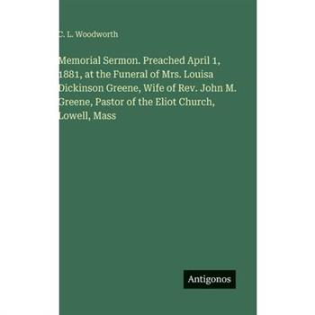 Memorial Sermon. Preached April 1, 1881, at the Funeral of Mrs. Louisa Dickinson Greene, Wife of Rev. John M. Greene, Pastor of the Eliot Church, Lowell, Mass