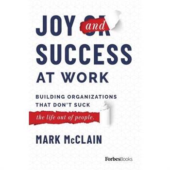 Joy and Success at WorkBuilding Organizations That Don’t Suck the Life Out of People