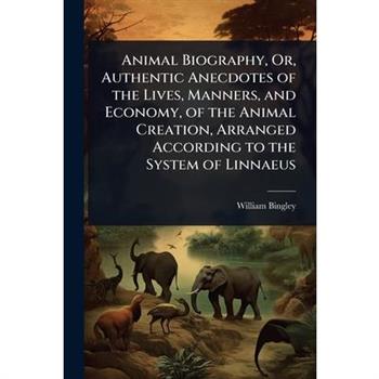 Animal Biography, Or, Authentic Anecdotes of the Lives, Manners, and Economy, of the Animal Creation, Arranged According to the System of Linnaeus