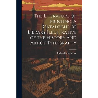 The Literature of Printing, A Catalogue of Library Illustrative of the History and Art of Typography