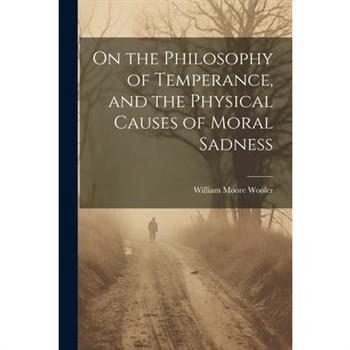 On the Philosophy of Temperance, and the Physical Causes of Moral Sadness
