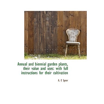 Annual and Biennial Garden Plants, Their Value and Uses