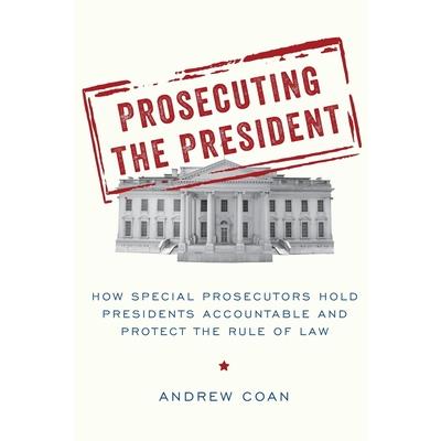 Prosecuting the PresidentHow Special Prosecutors Hold Presidents Accountable and Protect t