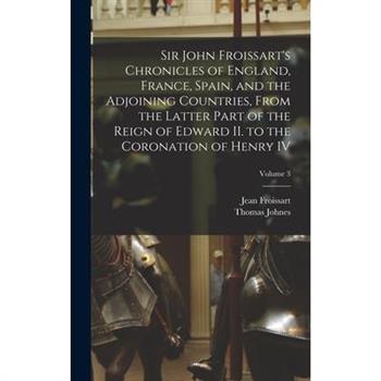 Sir John Froissart’s Chronicles of England, France, Spain, and the Adjoining Countries, From the Latter Part of the Reign of Edward II. to the Coronation of Henry IV; Volume 3