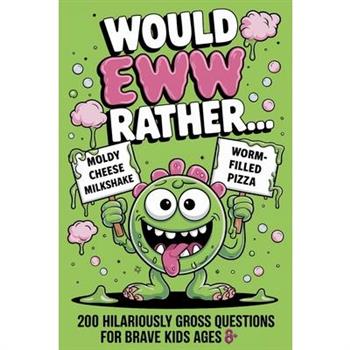 Would EWW Rather? - 200 Hilariously Gross Questions for brave kids ages 8+