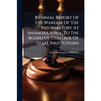 Biennial Report Of The Warden Of The Reformatory At Anamosa, Iowa, To The Board Of Control Of State Institutions