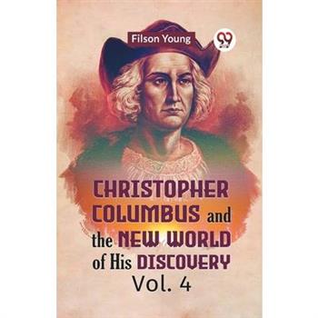 Christopher Columbus And The New World Of His Discovery Vol. 4