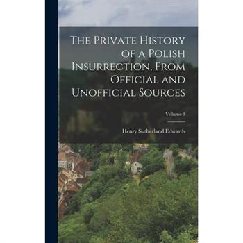 The Private History of a Polish Insurrection, From Official and Unofficial Sources; Volume 1