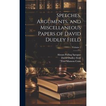 Speeches, Arguments, and Miscellaneous Papers of David Dudley Field; Volume 1