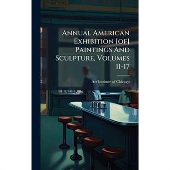 Annual American Exhibition [of] Paintings And Sculpture, Volumes 11-17