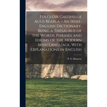 Folcl籀ir Gaedhilge Agus B矇arla = An Irish-English Dictionary, Being a Thesaurus of the Words, Phrases and Idioms of the Modern Irish Language, With Explanations in English