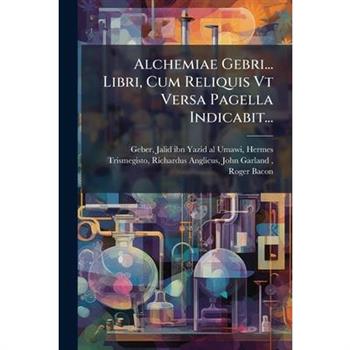 Alchemiae Gebri... Libri, Cum Reliquis Vt Versa Pagella Indicabit...