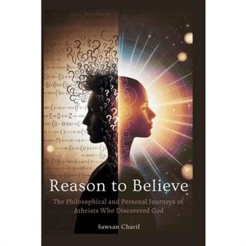 Reason to Believe - The Philosophical and Personal Journeys of Atheists Who Discovered God