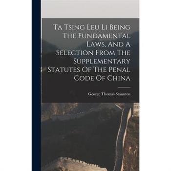 Ta Tsing Leu Li Being The Fundamental Laws, And A Selection From The Supplementary Statutes Of The Penal Code Of China
