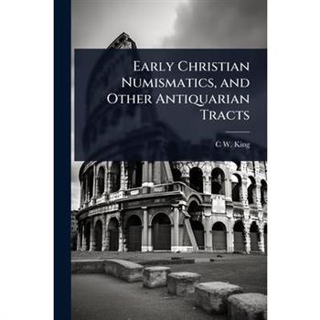 Early Christian Numismatics, and Other Antiquarian Tracts