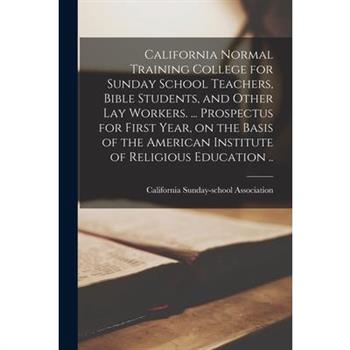 California Normal Training College for Sunday School Teachers, Bible Students, and Other lay Workers. ... Prospectus for First Year, on the Basis of the American Institute of Religious Education ..