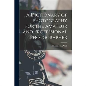 A Dictionary of Photography for the Amateur and Professional Photographer
