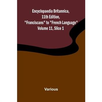 Encyclopaedia Britannica, 11th Edition, "Franciscans" to "French Language" Volume 11, Slice 1