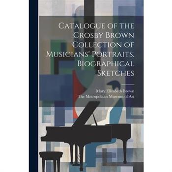 Catalogue of the Crosby Brown Collection of Musicians' Portraits. Biographical Sketches