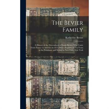 The Bevier Family; a History of the Descendants of Louis Bevier, who Came From France to America in 1675 After a Sojourn of ten Years in the Palatinate and Settled in New Paltz, New York