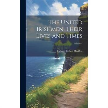 The United Irishmen, Their Lives and Times; Volume 1