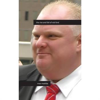 The Rise and Fall of Rob Ford