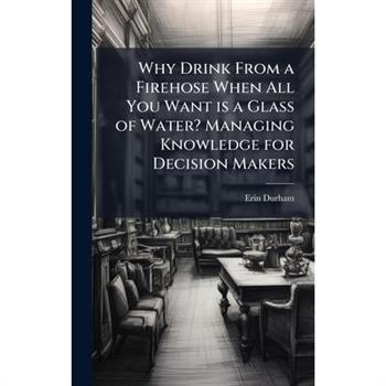 Why Drink From a Firehose When All You Want is a Glass of Water? Managing Knowledge for Decision Makers