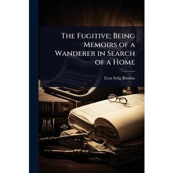 The Fugitive; Being Memoirs of a Wanderer in Search of a Home