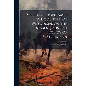 Speech of Hon. James R. Doolittle, of Wisconsin, on the Lincoln-Johnson Policy of Restoration