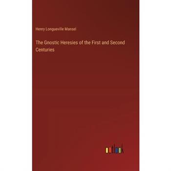 The Gnostic Heresies of the First and Second Centuries