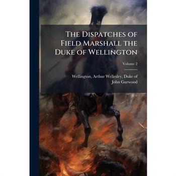 The Dispatches of Field Marshall the Duke of Wellington
