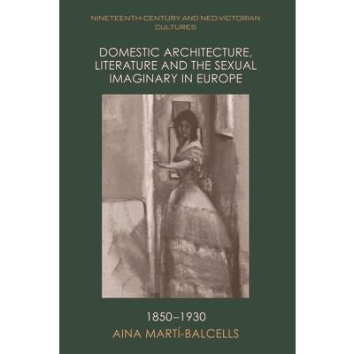 Domestic Architecture, Literature and the Sexual Imaginary in Europe, 1850-1930