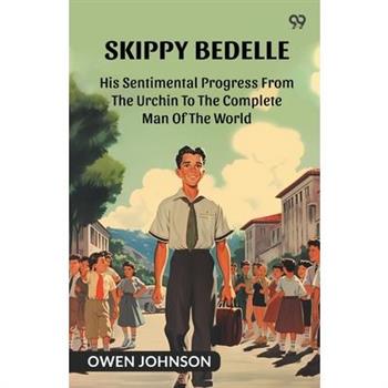 Skippy Bedelle His Sentimental Progress From The Urchin To The Complete Man Of The World